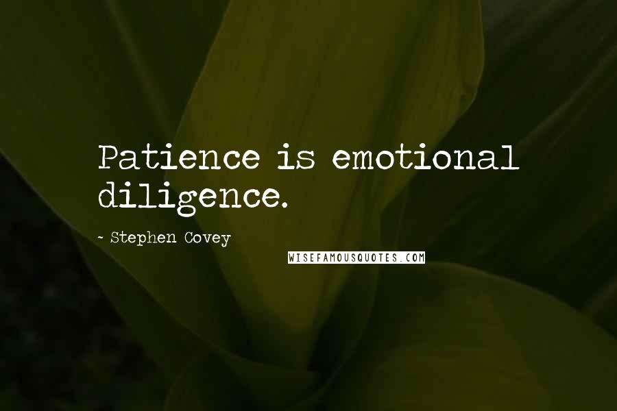 Stephen Covey Quotes: Patience is emotional diligence.