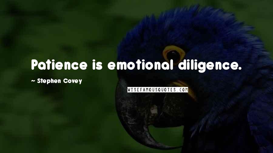 Stephen Covey Quotes: Patience is emotional diligence.