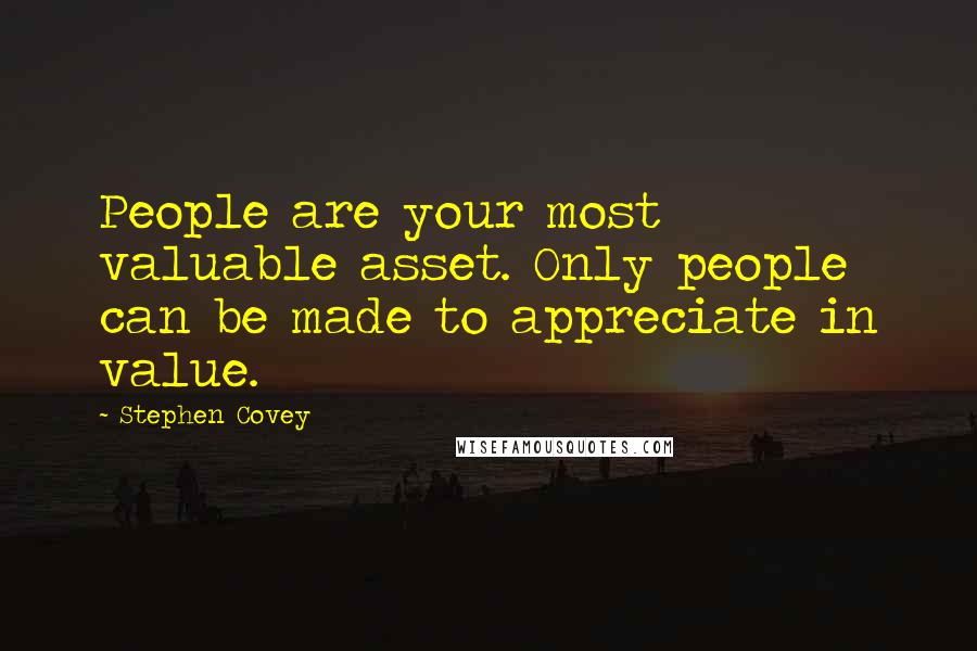 Stephen Covey Quotes: People are your most valuable asset. Only people can be made to appreciate in value.