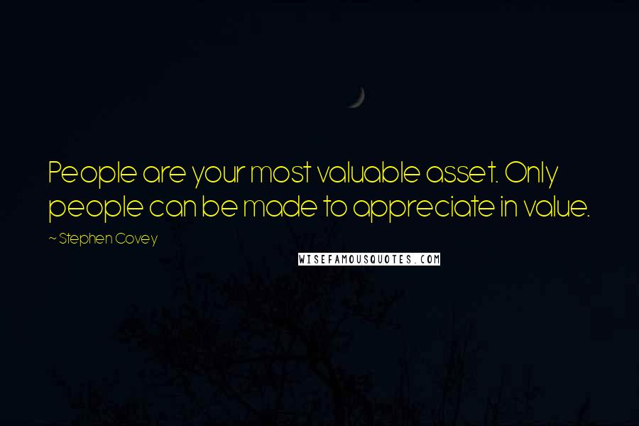 Stephen Covey Quotes: People are your most valuable asset. Only people can be made to appreciate in value.