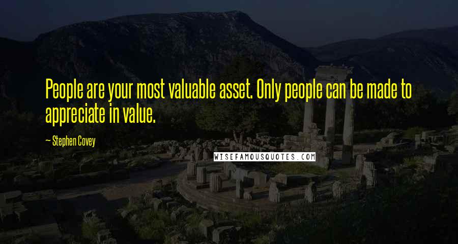 Stephen Covey Quotes: People are your most valuable asset. Only people can be made to appreciate in value.