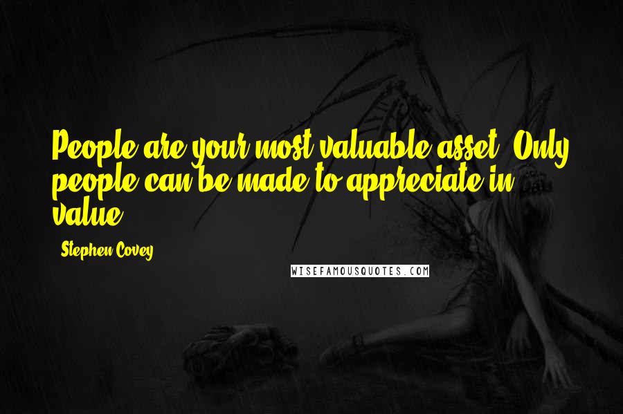 Stephen Covey Quotes: People are your most valuable asset. Only people can be made to appreciate in value.