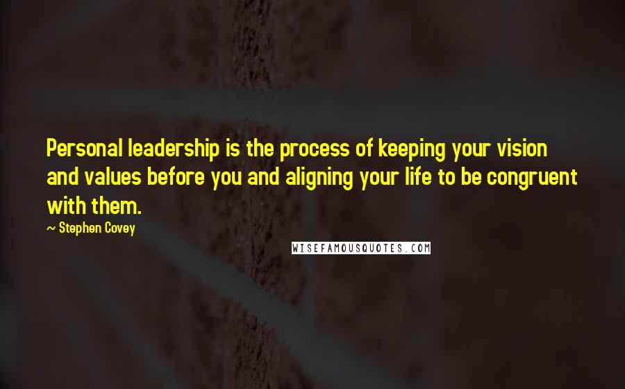 Stephen Covey Quotes: Personal leadership is the process of keeping your vision and values before you and aligning your life to be congruent with them.