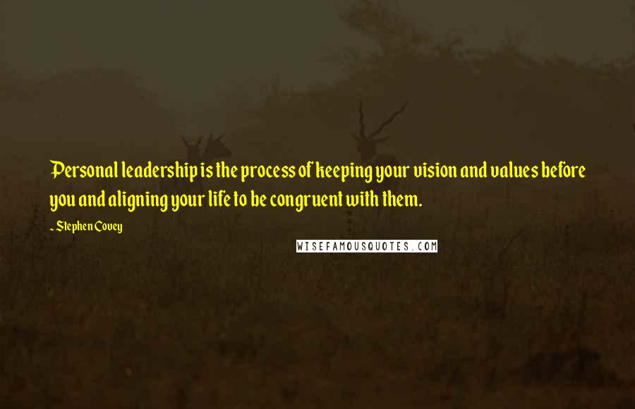 Stephen Covey Quotes: Personal leadership is the process of keeping your vision and values before you and aligning your life to be congruent with them.