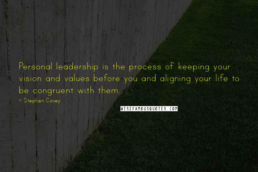 Stephen Covey Quotes: Personal leadership is the process of keeping your vision and values before you and aligning your life to be congruent with them.