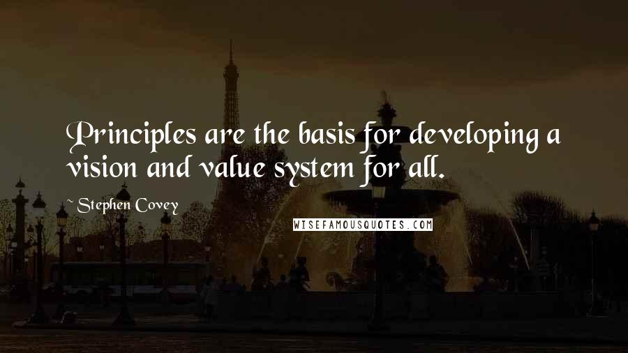 Stephen Covey Quotes: Principles are the basis for developing a vision and value system for all.
