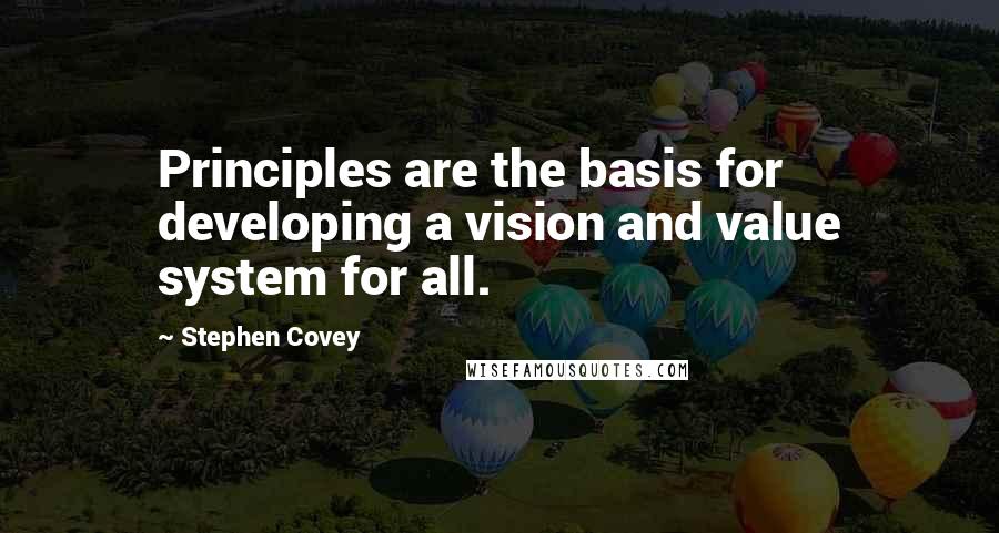 Stephen Covey Quotes: Principles are the basis for developing a vision and value system for all.