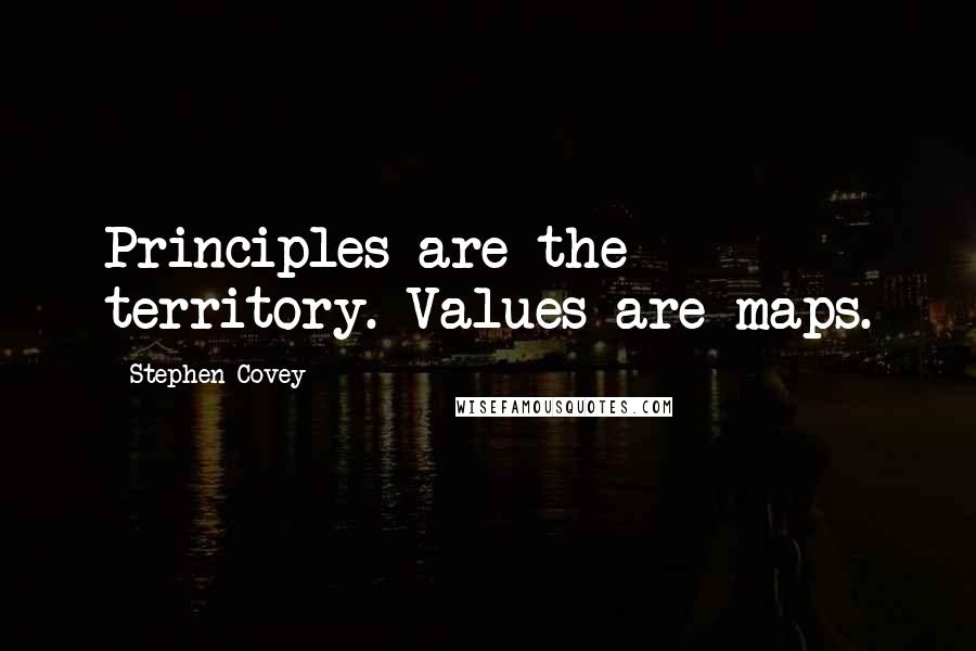 Stephen Covey Quotes: Principles are the territory. Values are maps.