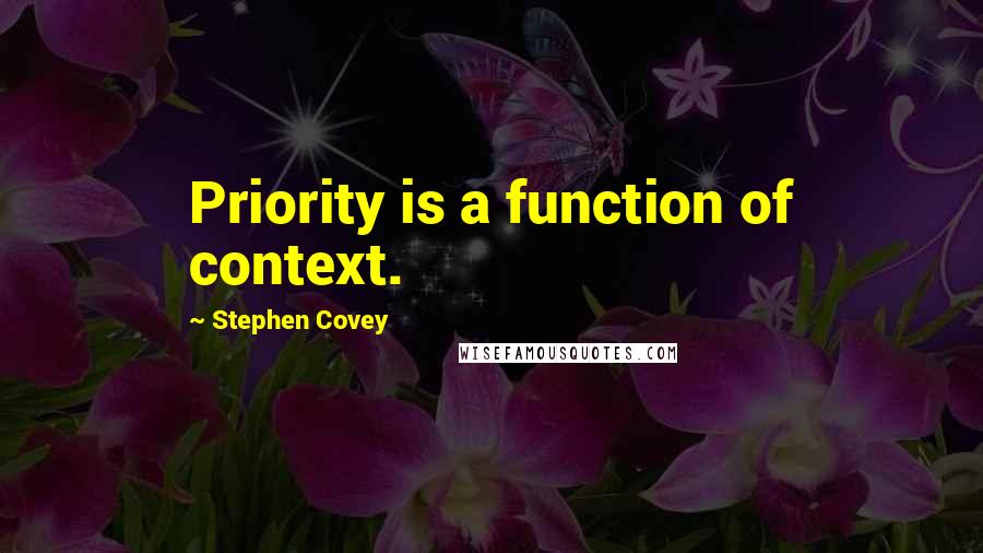 Stephen Covey Quotes: Priority is a function of context.