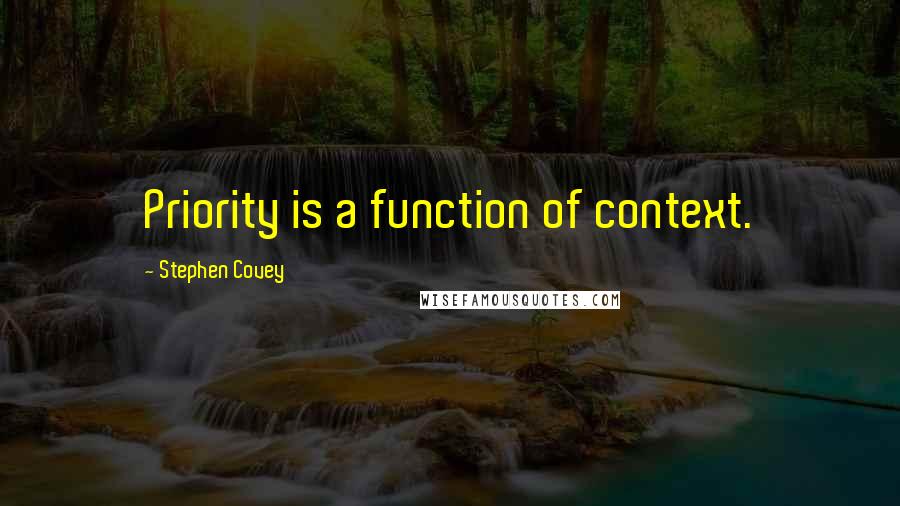 Stephen Covey Quotes: Priority is a function of context.