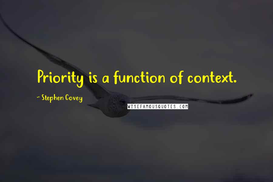 Stephen Covey Quotes: Priority is a function of context.