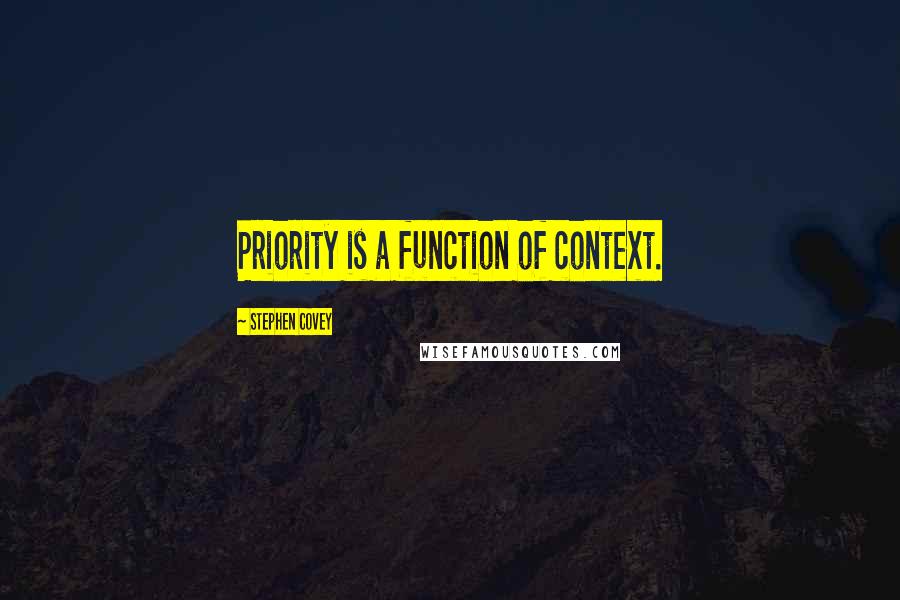 Stephen Covey Quotes: Priority is a function of context.