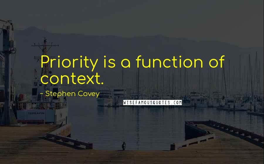 Stephen Covey Quotes: Priority is a function of context.