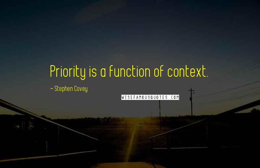 Stephen Covey Quotes: Priority is a function of context.