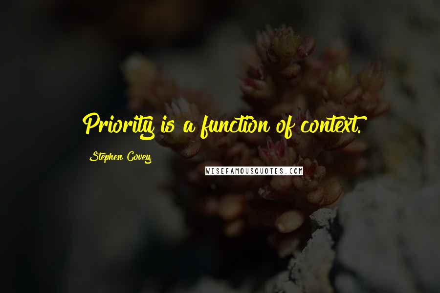 Stephen Covey Quotes: Priority is a function of context.