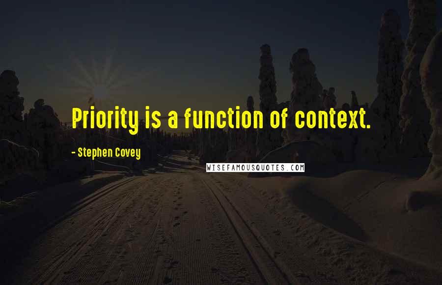 Stephen Covey Quotes: Priority is a function of context.