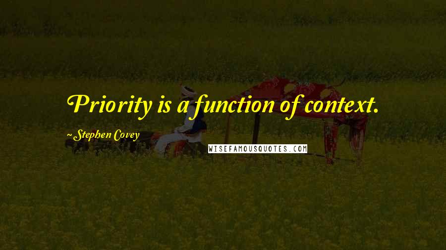 Stephen Covey Quotes: Priority is a function of context.