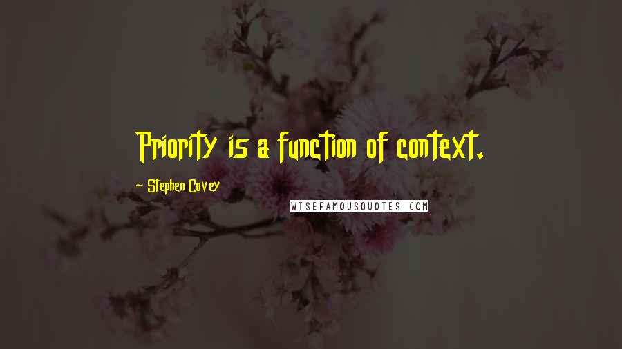 Stephen Covey Quotes: Priority is a function of context.