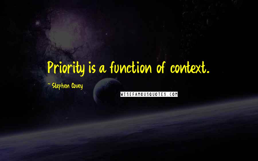 Stephen Covey Quotes: Priority is a function of context.