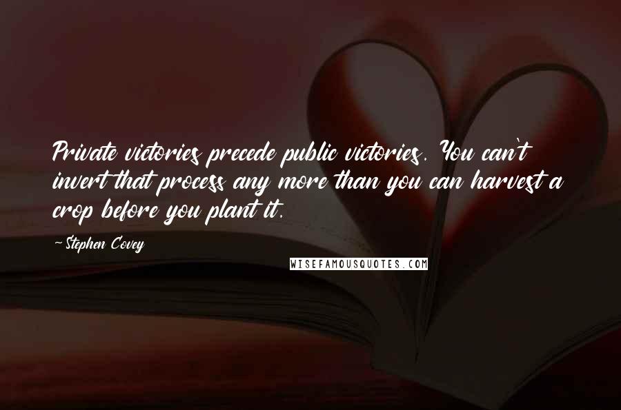 Stephen Covey Quotes: Private victories precede public victories. You can't invert that process any more than you can harvest a crop before you plant it.