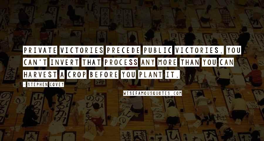 Stephen Covey Quotes: Private victories precede public victories. You can't invert that process any more than you can harvest a crop before you plant it.