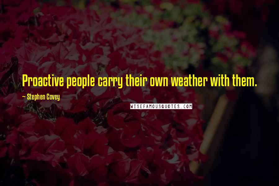 Stephen Covey Quotes: Proactive people carry their own weather with them.