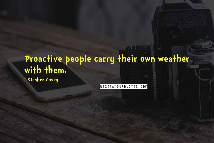 Stephen Covey Quotes: Proactive people carry their own weather with them.