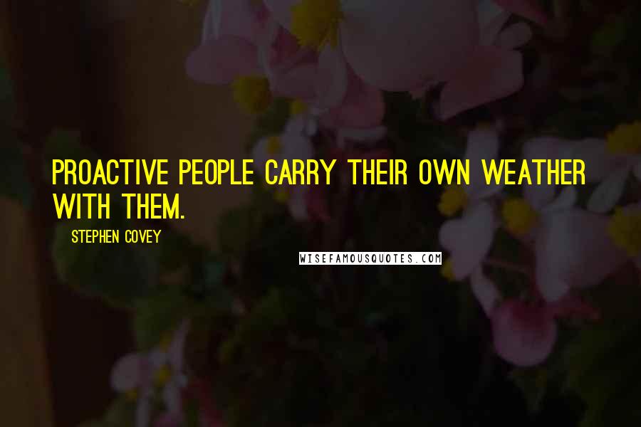 Stephen Covey Quotes: Proactive people carry their own weather with them.