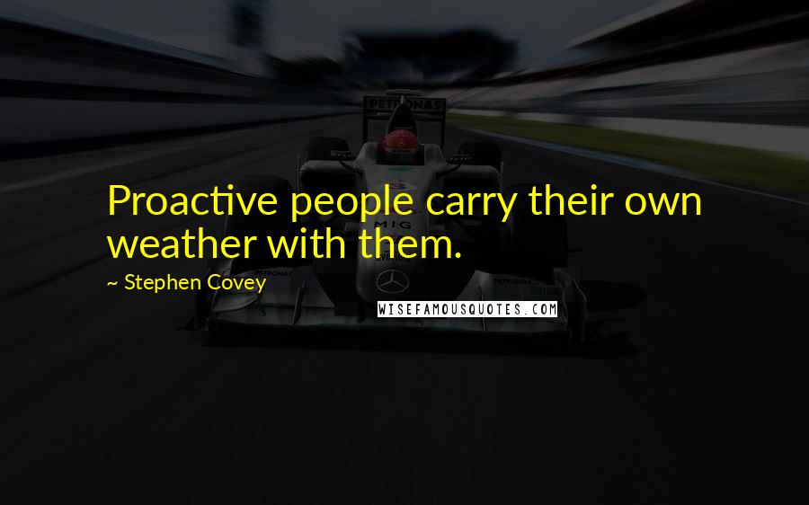 Stephen Covey Quotes: Proactive people carry their own weather with them.