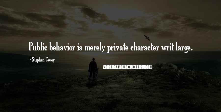 Stephen Covey Quotes: Public behavior is merely private character writ large.