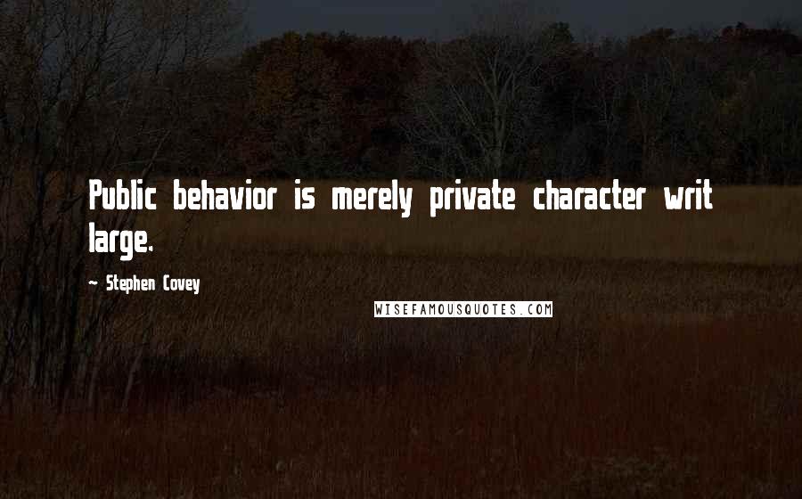 Stephen Covey Quotes: Public behavior is merely private character writ large.