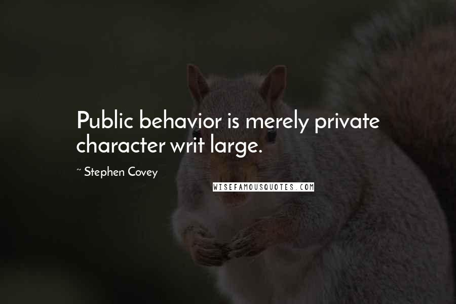 Stephen Covey Quotes: Public behavior is merely private character writ large.