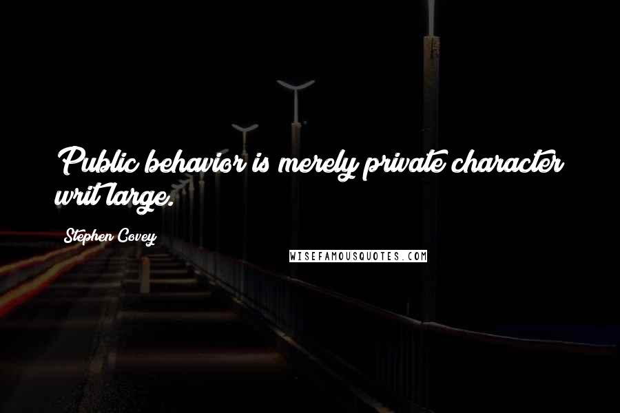 Stephen Covey Quotes: Public behavior is merely private character writ large.