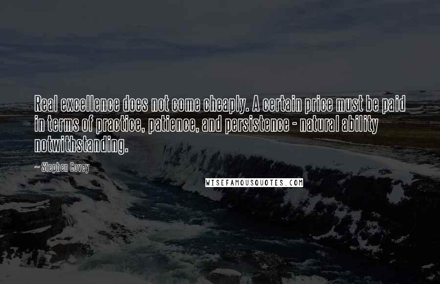 Stephen Covey Quotes: Real excellence does not come cheaply. A certain price must be paid in terms of practice, patience, and persistence - natural ability notwithstanding.