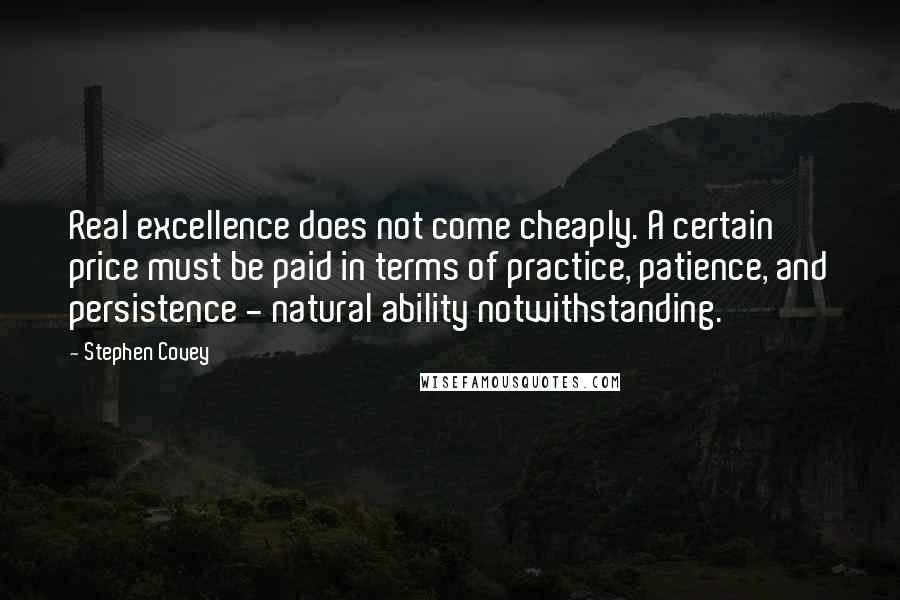 Stephen Covey Quotes: Real excellence does not come cheaply. A certain price must be paid in terms of practice, patience, and persistence - natural ability notwithstanding.