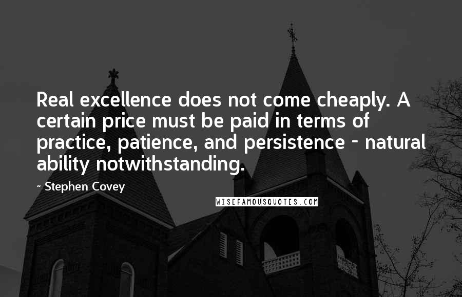 Stephen Covey Quotes: Real excellence does not come cheaply. A certain price must be paid in terms of practice, patience, and persistence - natural ability notwithstanding.