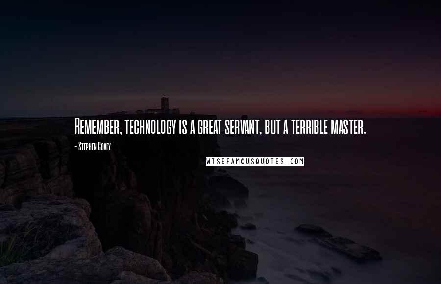 Stephen Covey Quotes: Remember, technology is a great servant, but a terrible master.