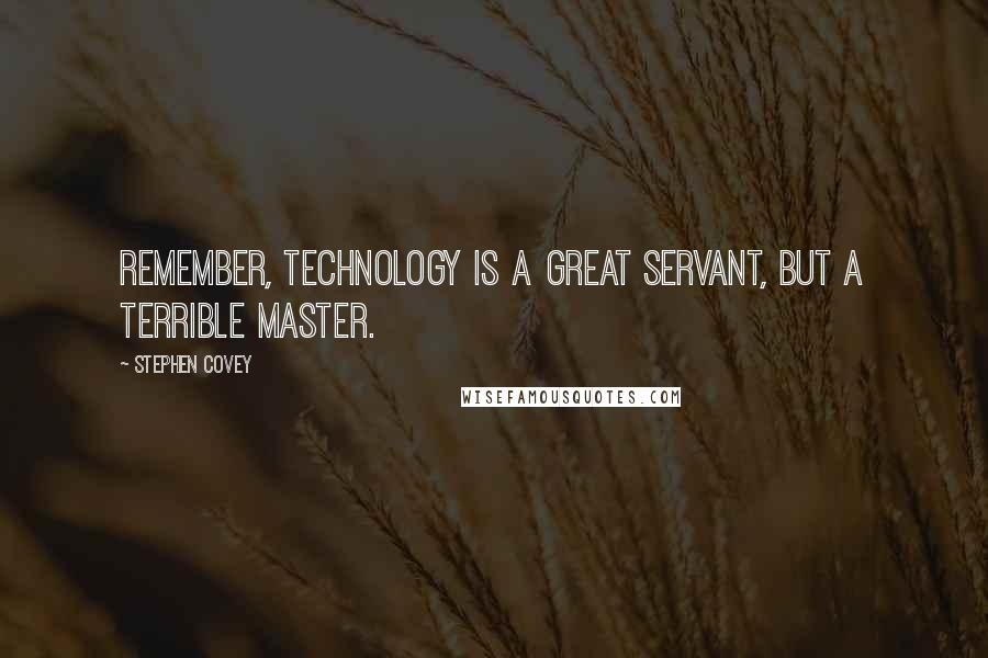 Stephen Covey Quotes: Remember, technology is a great servant, but a terrible master.