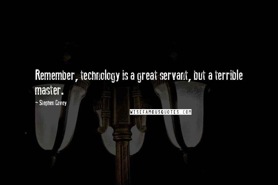 Stephen Covey Quotes: Remember, technology is a great servant, but a terrible master.