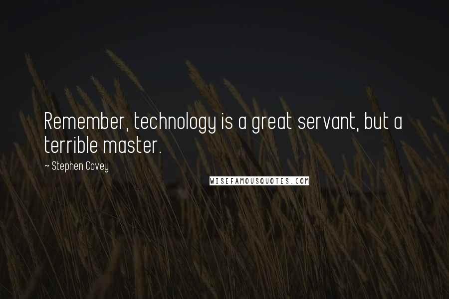 Stephen Covey Quotes: Remember, technology is a great servant, but a terrible master.