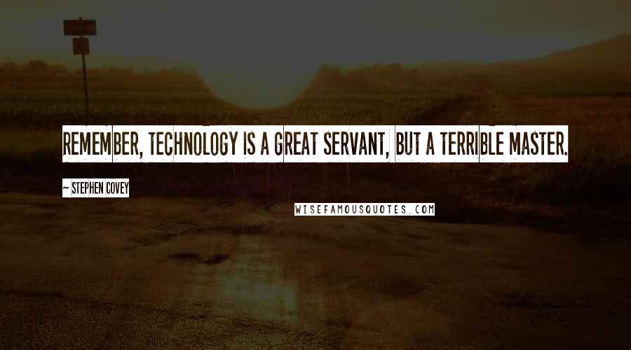Stephen Covey Quotes: Remember, technology is a great servant, but a terrible master.