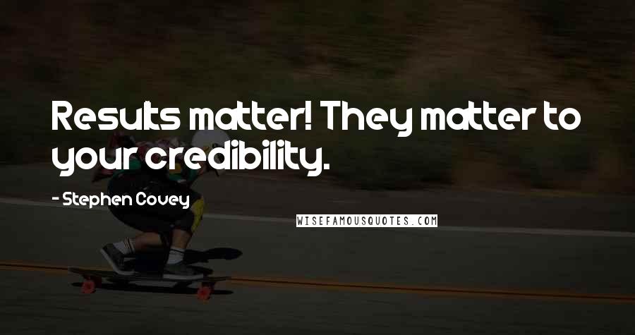 Stephen Covey Quotes: Results matter! They matter to your credibility.