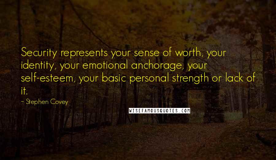 Stephen Covey Quotes: Security represents your sense of worth, your identity, your emotional anchorage, your self-esteem, your basic personal strength or lack of it.