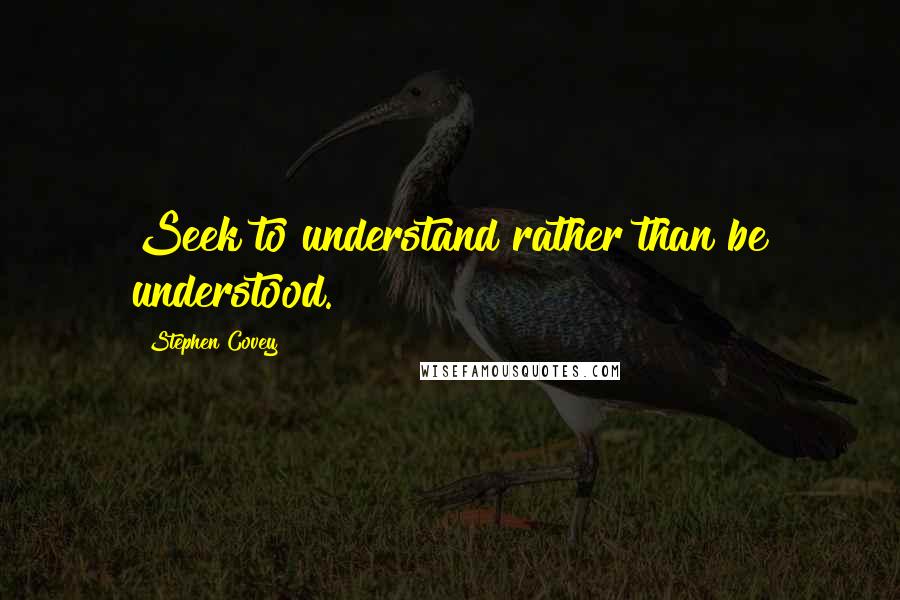 Stephen Covey Quotes: Seek to understand rather than be understood.