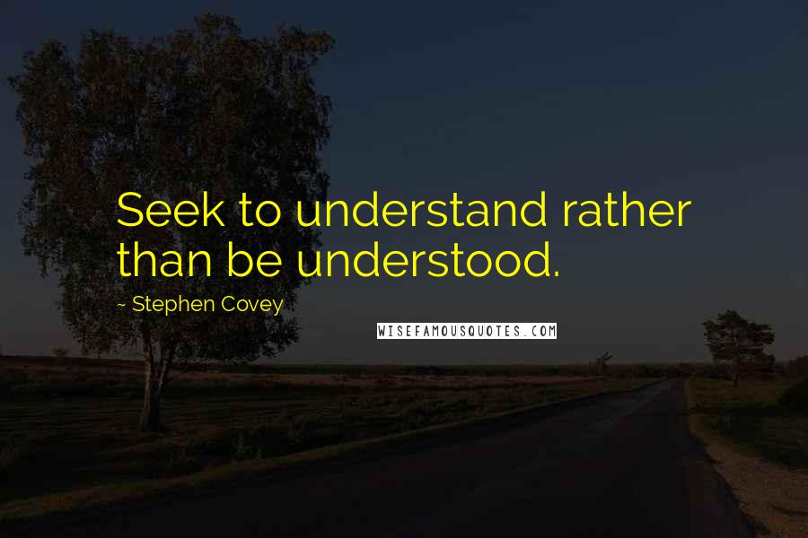 Stephen Covey Quotes: Seek to understand rather than be understood.