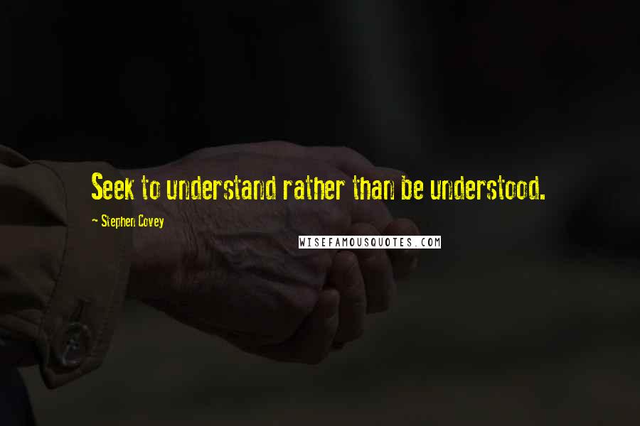 Stephen Covey Quotes: Seek to understand rather than be understood.