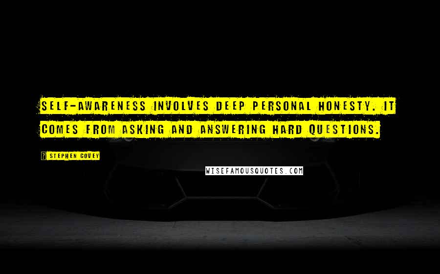Stephen Covey Quotes: Self-awareness involves deep personal honesty. It comes from asking and answering hard questions.