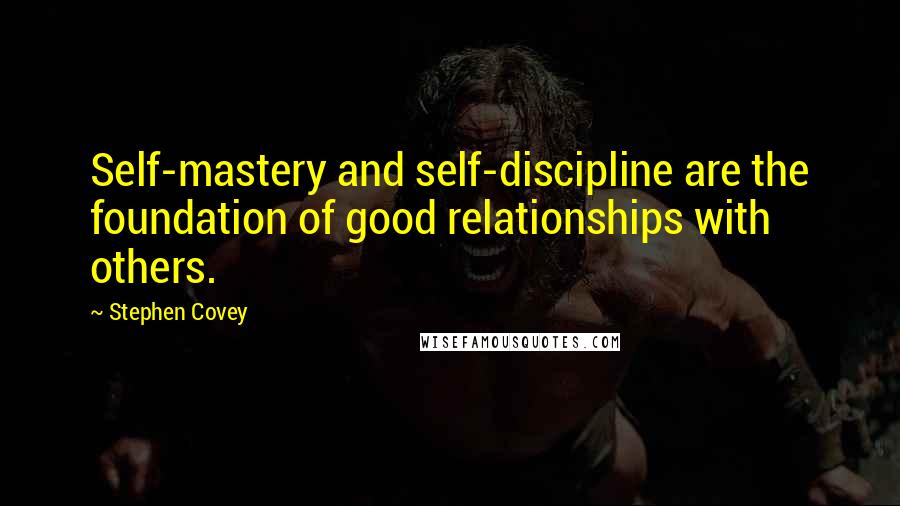 Stephen Covey Quotes: Self-mastery and self-discipline are the foundation of good relationships with others.