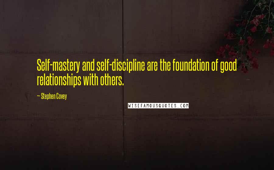 Stephen Covey Quotes: Self-mastery and self-discipline are the foundation of good relationships with others.