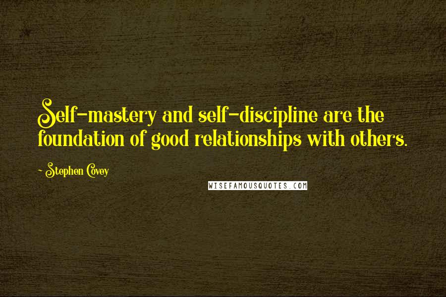 Stephen Covey Quotes: Self-mastery and self-discipline are the foundation of good relationships with others.